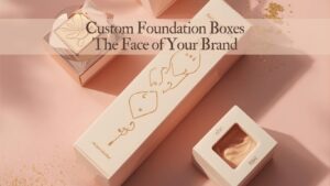 The Role of Custom Foundation Boxes in Cosmetic Brand Identity